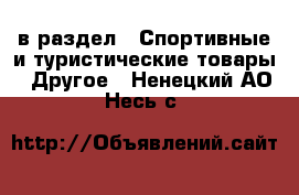  в раздел : Спортивные и туристические товары » Другое . Ненецкий АО,Несь с.